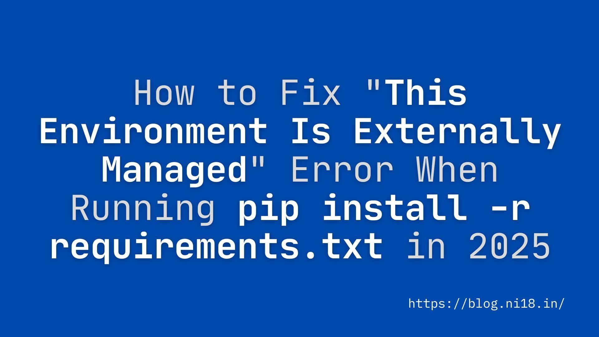 How to Fix "This Environment Is Externally Managed" Error When Running pip install -r requirements.txt in 2025